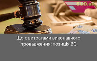 Що є витратами виконавчого провадження: позиція ВС