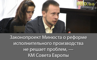 Законопроект Минюста о реформе исполнительного производства не решает проблем, — КМ Совета Европы