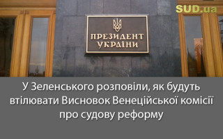 У Зеленського розповіли, як будуть втілювати Висновок Венеційської комісії про судову реформу
