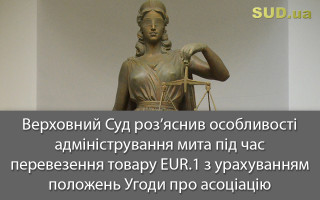 Верховний Суд роз’яснив особливості адміністрування мита під час перевезення товару EUR.1 з урахуванням положень Угоди про асоціацію
