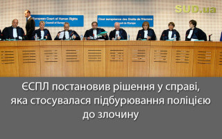 ЄСПЛ постановив рішення у справі, яка стосувалася підбурювання поліцією до злочину