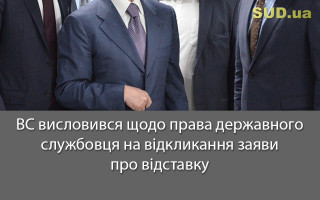ВС висловився щодо права державного службовця на відкликання заяви про відставку