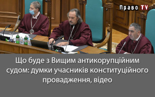 Що буде з Вищим антикорупційним судом: думки учасників конституційного провадження, відео