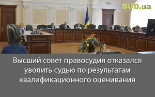 Высший совет правосудия отказался уволить судью по результатам квалификационного оценивания