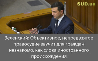 Зеленский: Объективное, непредвзятое правосудие звучит для граждан незнакомо, как слова иностранного происхождения
