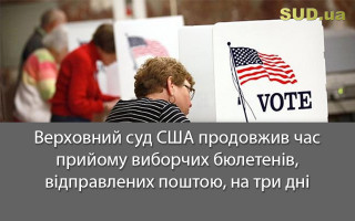 Верховний суд США продовжив час прийому виборчих бюлетенів, відправлених поштою, на три дні