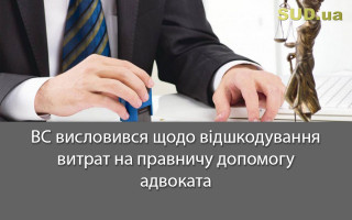 ВС висловився щодо відшкодування витрат на правничу допомогу адвоката