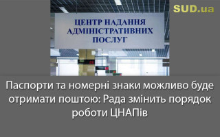 Паспорти та номерні знаки можливо буде отримати поштою: Рада змінить порядок роботи  ЦНАПів
