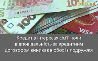 Кредит в інтересах сім’ї: коли відповідальність за кредитним договором виникає в обох із подружжя