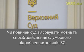 Чи повинен суд з’ясовувати мотив та спосіб здійснення службового підроблення: позиція ВС