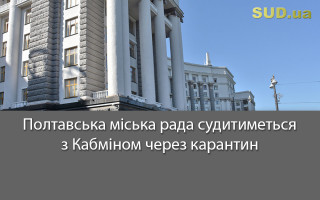 Полтавська міська рада судитиметься з Кабміном через карантин