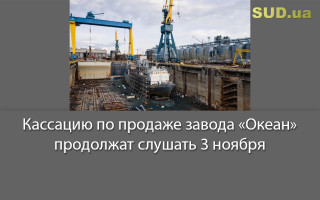 Кассацию по продаже завода «Океан» продолжат слушать 3 ноября