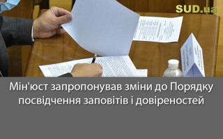 Мін'юст запропонував зміни до Порядку посвідчення заповітів і довіреностей