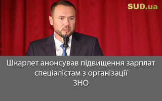 Шкарлет анонсував підвищення зарплат спеціалістам з організації ЗНО