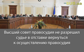 Высший совет правосудия не разрешил судье в отставке вернуться к осуществлению правосудия