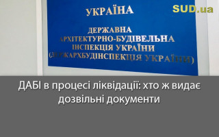 ДАБІ в процесі ліквідації: хто ж видає дозвільні документи