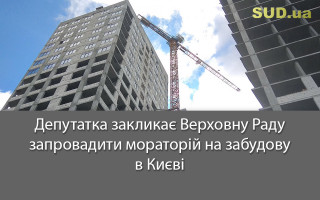 Депутатка закликає Верховну Раду запровадити мораторій на забудову в Києві