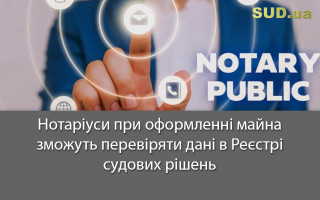 Нотаріуси при оформленні майна зможуть перевіряти дані в Реєстрі судових рішень