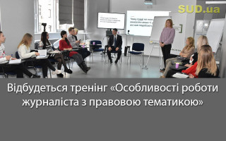 Відбудеться тренінг «Особливості роботи журналіста з правовою тематикою»