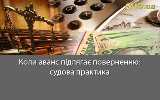 Коли аванс підлягає поверненню: судова практика