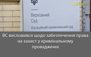 ВС висловився щодо забезпечення права на захист у кримінальному провадженні