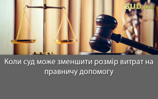 Коли суд може зменшити розмір витрат на правничу допомогу