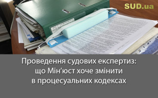 Проведення судових експертиз: що Мін’юст хоче змінити в процесуальних кодексах