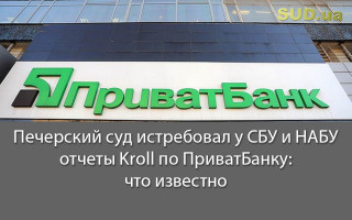 Печерский суд истребовал у СБУ и НАБУ отчеты Kroll по ПриватБанку: что известно
