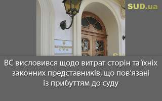 ВС висловився щодо витрат сторін та їхніх законних представників, що пов’язані із прибуттям до суду