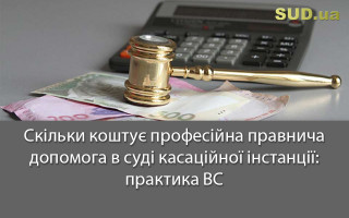 Скільки коштує професійна правнича допомога в суді касаційної інстанції: практика ВС