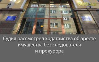 Судья рассмотрел ходатайства об аресте имущества без следователя и прокурора