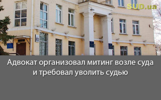 Адвокат организовал митинг возле суда и требовал уволить судью
