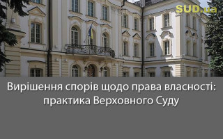 Вирішення спорів щодо права власності: практика Верховного Суду