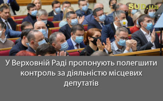 У Верховній Раді пропонують полегшити контроль за діяльністю місцевих депутатів