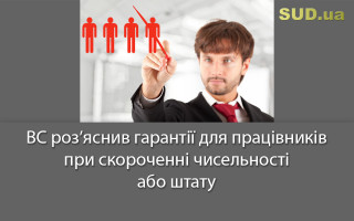ВС роз’яснив гарантії для працівників при скороченні чисельності або штату