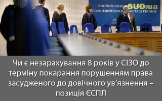 Чи є незарахування 8 років у СІЗО до терміну покарання порушенням права засудженого до довічного ув’язнення – позиція ЄСПЛ