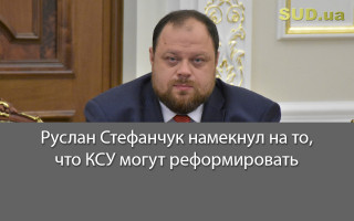 Руслан Стефанчук намекнул на то, что КСУ могут реформировать