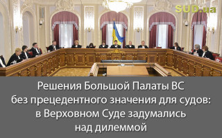 Решения Большой Палаты ВС без прецедентного значения для судов: в Верховном Суде задумались над дилеммой