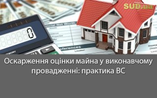 Оскарження оцінки майна у виконавчому провадженні: практика ВС