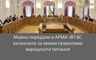 Майно передали в АРМА: ВП ВС визначила за якими правилами вирішувати питання