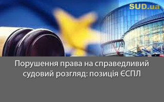 Порушення права на справедливий судовий розгляд: позиція ЄСПЛ