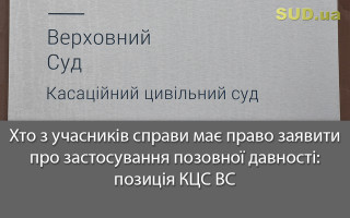 Хто з учасників справи має право заявити про застосування позовної давності: позиція КЦС ВС