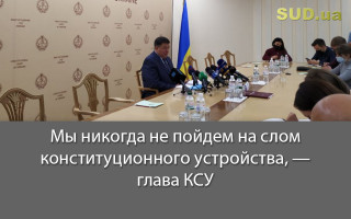 Мы никогда не пойдем на слом конституционного устройства, — глава КСУ
