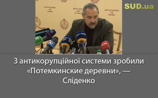 З антикорупційної системи зробили «Потемкинские деревни», — Сліденко