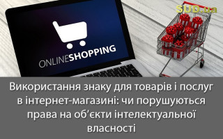 Використання знаку для товарів і послуг в інтернет-магазині: чи порушуються права на об’єкти інтелектуальної власності