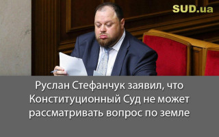 Руслан Стефанчук заявил, что Конституционный Суд не может рассматривать вопрос по земле