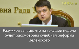 Разумков заявил, что на текущей неделе будет рассмотрена судебная реформа Зеленского
