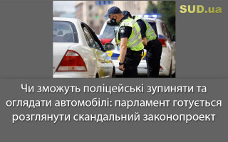 Чи зможуть поліцейські зупиняти та оглядати автомобілі: парламент готується розглянути скандальний законопроект