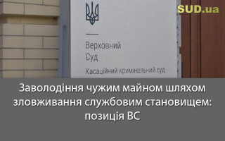 Заволодіння чужим майном шляхом зловживання службовим становищем: позиція ВС