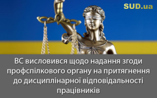 ВС висловився щодо надання згоди профспілкового органу на притягнення до дисциплінарної відповідальності працівників